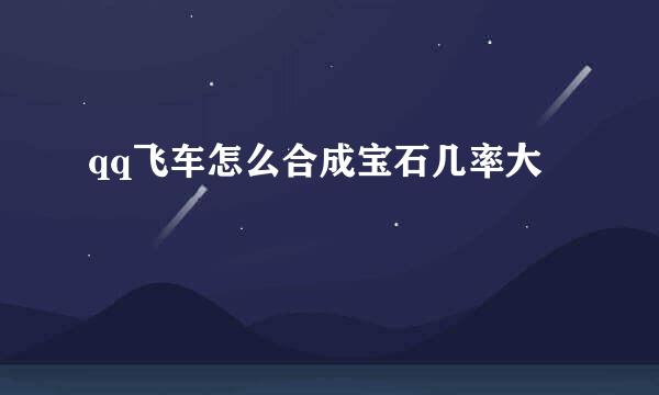 qq飞车怎么合成宝石几率大