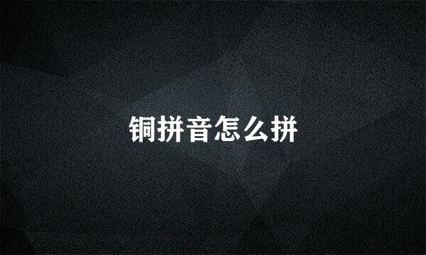 铜拼音怎么拼