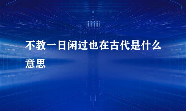 不教一日闲过也在古代是什么意思