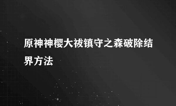 原神神樱大祓镇守之森破除结界方法