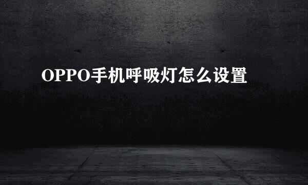 OPPO手机呼吸灯怎么设置