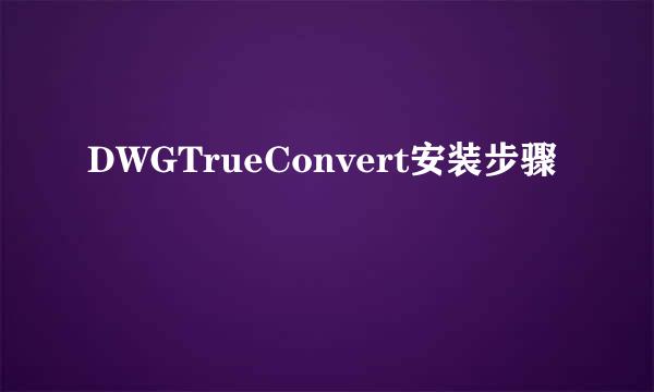 DWGTrueConvert安装步骤