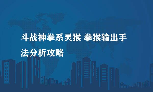 斗战神拳系灵猴 拳猴输出手法分析攻略