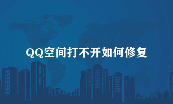 QQ空间打不开如何修复