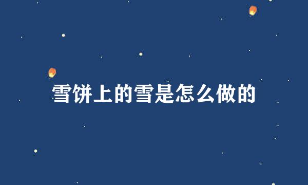 雪饼上的雪是怎么做的