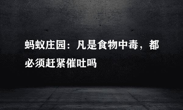蚂蚁庄园：凡是食物中毒，都必须赶紧催吐吗