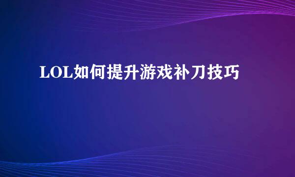 LOL如何提升游戏补刀技巧