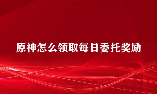 原神怎么领取每日委托奖励