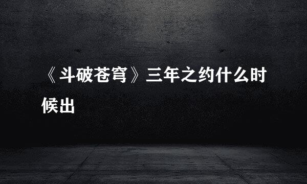 《斗破苍穹》三年之约什么时候出