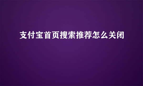 支付宝首页搜索推荐怎么关闭