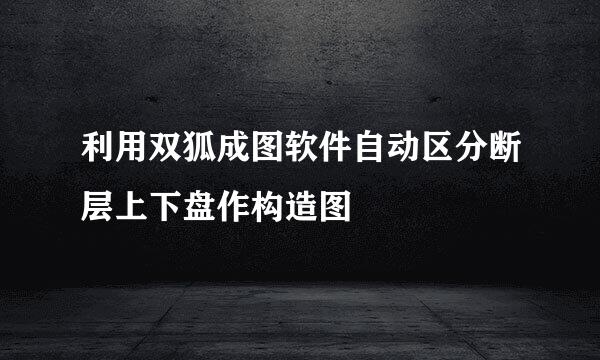 利用双狐成图软件自动区分断层上下盘作构造图