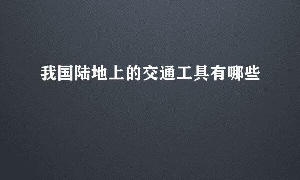 我国陆地上的交通工具有哪些