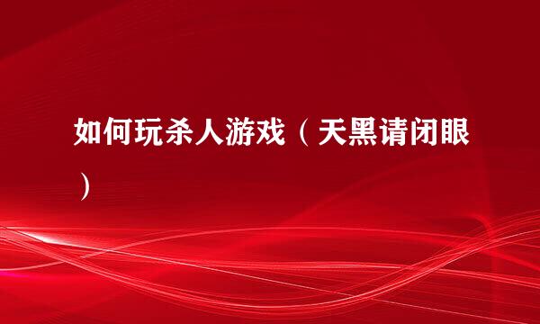 如何玩杀人游戏（天黑请闭眼）