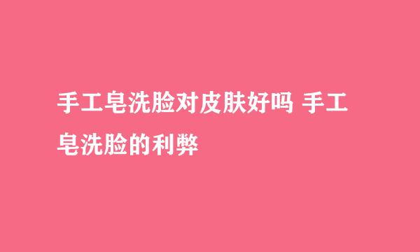 手工皂洗脸对皮肤好吗 手工皂洗脸的利弊