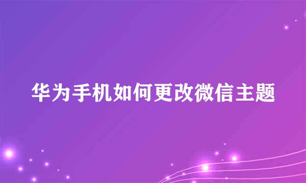 华为手机如何更改微信主题