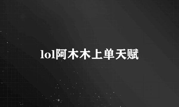 lol阿木木上单天赋