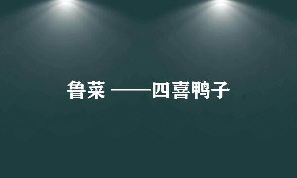 鲁菜 ——四喜鸭子