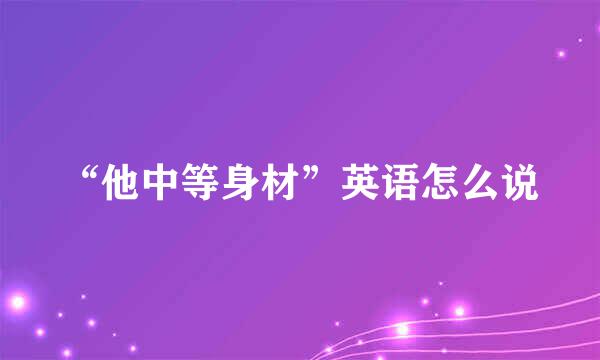 “他中等身材”英语怎么说