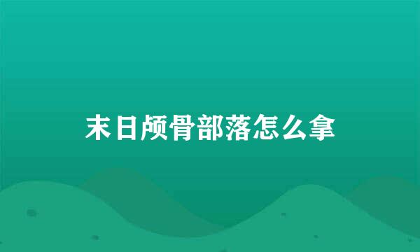 末日颅骨部落怎么拿
