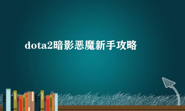 dota2暗影恶魔新手攻略