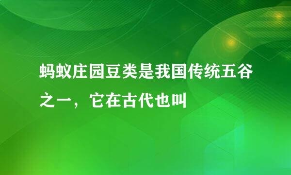 蚂蚁庄园豆类是我国传统五谷之一,它在古代也叫