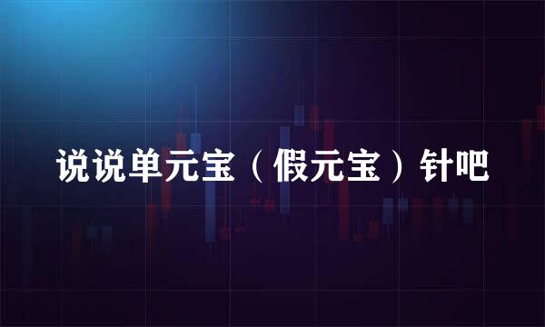 说说单元宝（假元宝）针吧