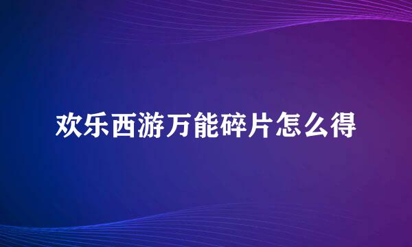 欢乐西游万能碎片怎么得