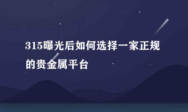 315曝光后如何选择一家正规的贵金属平台