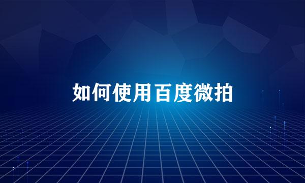 如何使用百度微拍