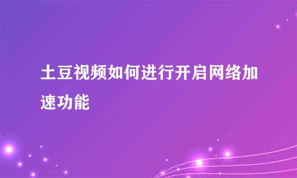 土豆视频如何进行开启网络加速功能