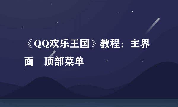 《QQ欢乐王国》教程:主界面–顶部菜单