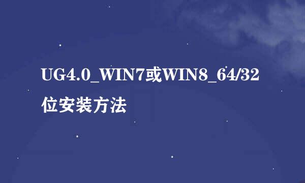 UG4.0_WIN7或WIN8_64/32位安装方法