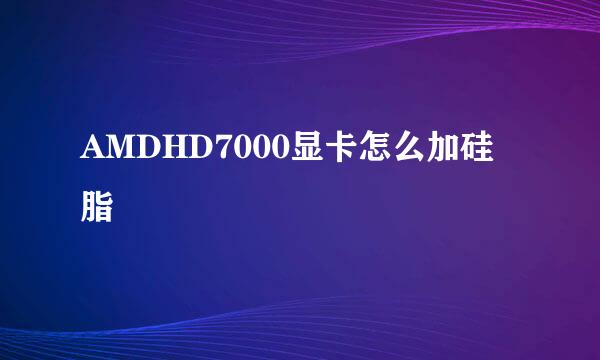 AMDHD7000显卡怎么加硅脂