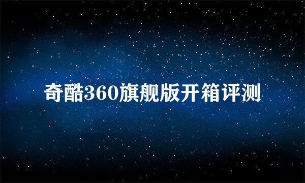 奇酷360旗舰版开箱评测