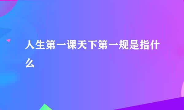 人生第一课天下第一规是指什么