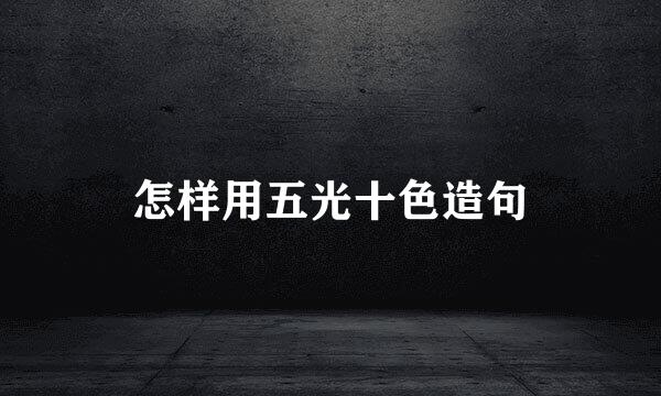 怎样用五光十色造句