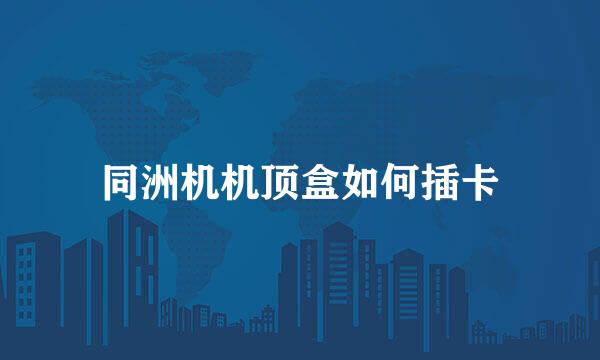 同洲机机顶盒如何插卡