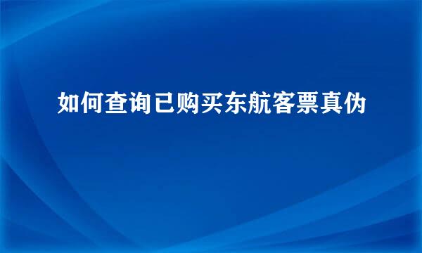 如何查询已购买东航客票真伪
