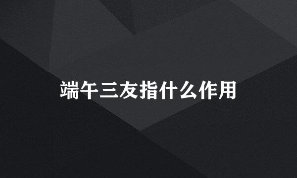 端午三友指什么作用