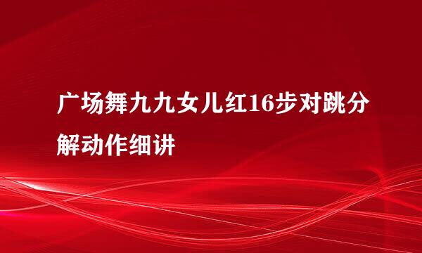 广场舞九九女儿红16步对跳分解动作细讲
