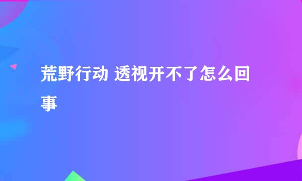荒野行动 透视开不了怎么回事