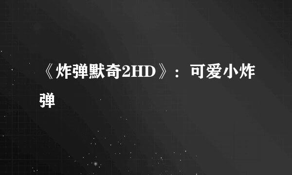 《炸弹默奇2HD》：可爱小炸弹