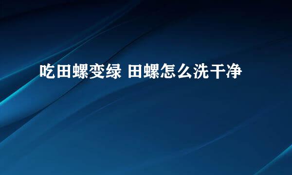 吃田螺变绿 田螺怎么洗干净