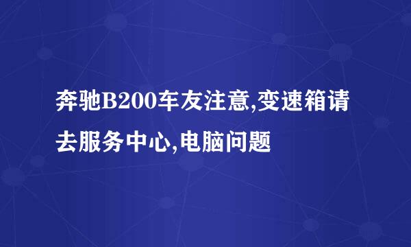 奔驰B200车友注意,变速箱请去服务中心,电脑问题