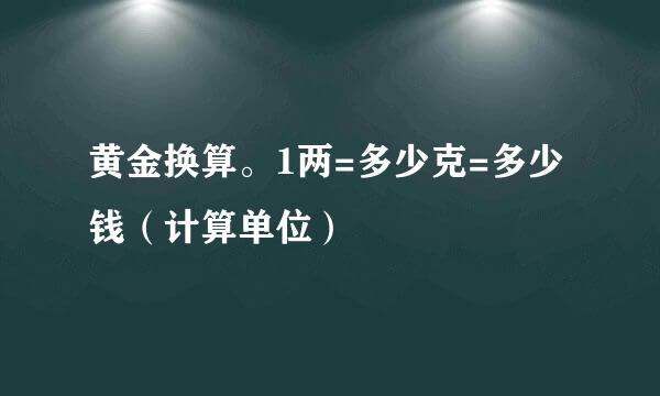 黄金换算。1两=多少克=多少钱（计算单位）