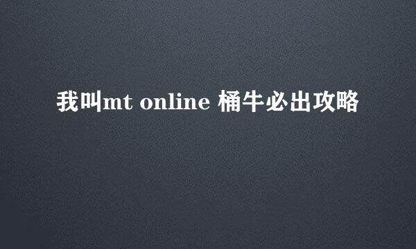 我叫mt online 桶牛必出攻略