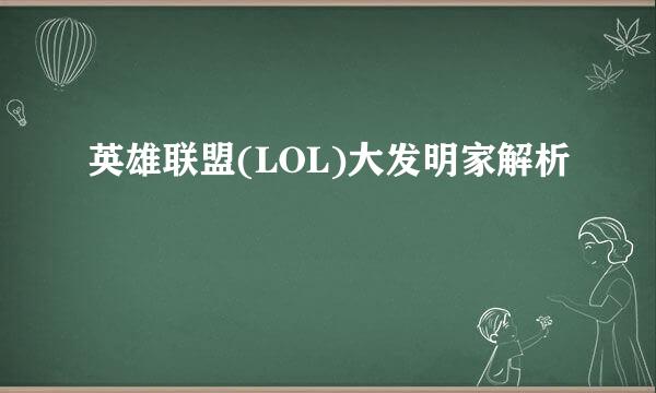 英雄联盟(LOL)大发明家解析