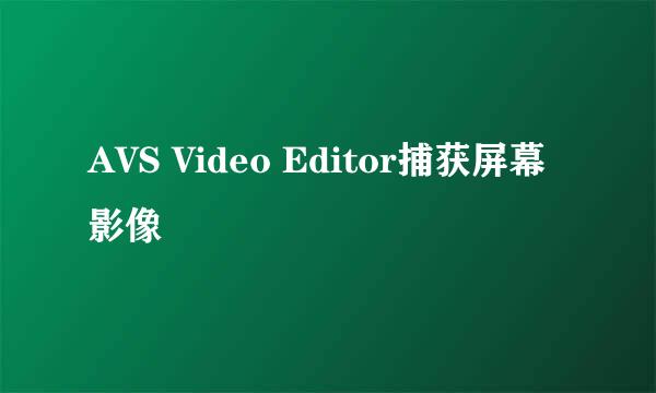 AVS Video Editor捕获屏幕影像