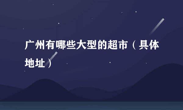 广州有哪些大型的超市（具体地址）