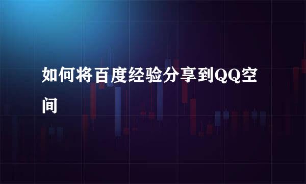 如何将百度经验分享到QQ空间